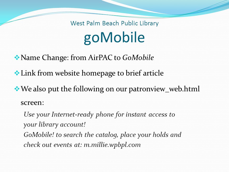  Name Change: from AirPAC to GoMobile  Link from website homepage to brief article  We also put the following on our patronview_web.html screen: Use your Internet-ready phone for instant access to your library account.