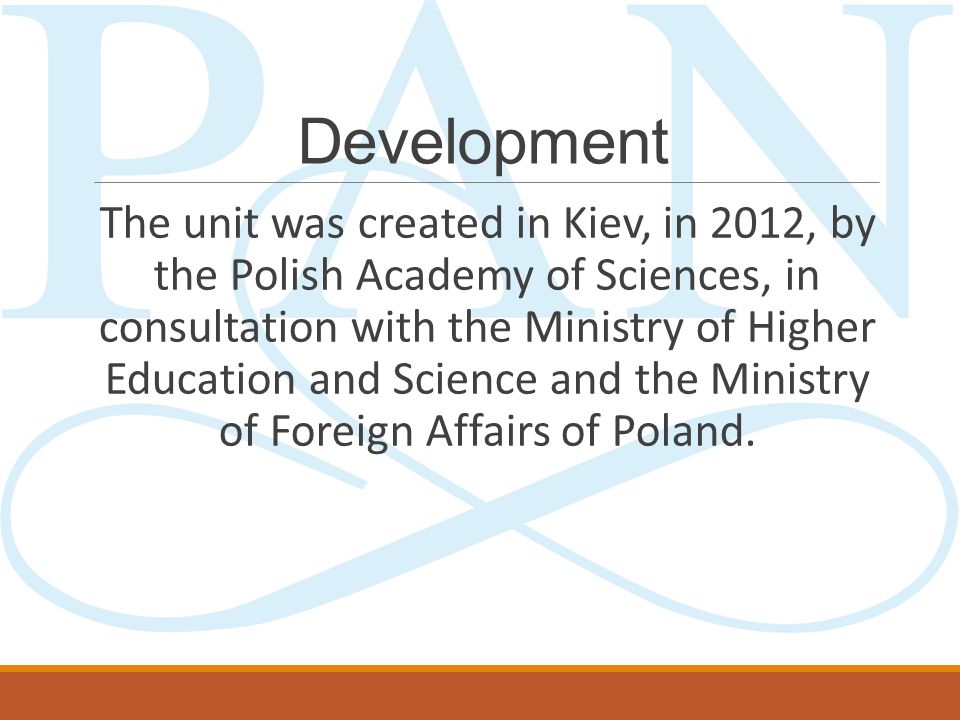 Development The unit was created in Kiev, in 2012, by the Polish Academy of Sciences, in consultation with the Ministry of Higher Education and Science and the Ministry of Foreign Affairs of Poland.