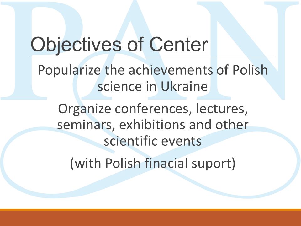 Objectives of Center Popularize the achievements of Polish science in Ukraine Organize conferences, lectures, seminars, exhibitions and other scientific events (with Polish finacial suport)