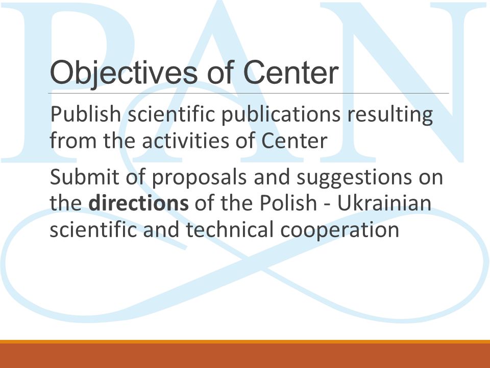 Objectives of Center Publish scientific publications resulting from the activities of Center Submit of proposals and suggestions on the directions of the Polish - Ukrainian scientific and technical cooperation