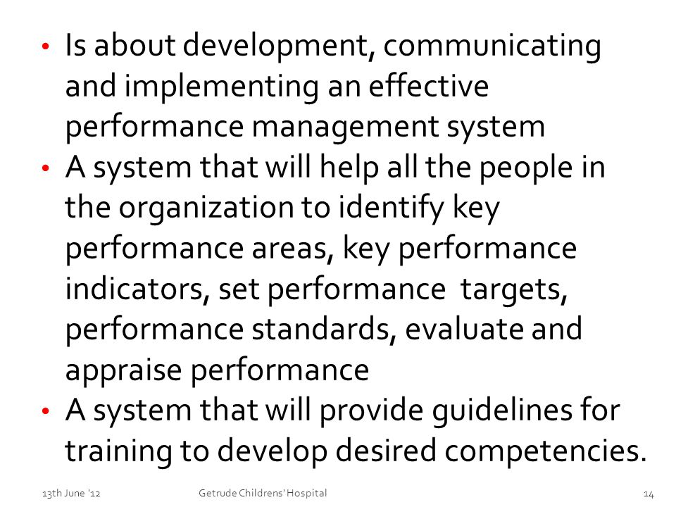 Is about development, communicating and implementing an effective performance management system A system that will help all the people in the organization to identify key performance areas, key performance indicators, set performance targets, performance standards, evaluate and appraise performance A system that will provide guidelines for training to develop desired competencies.