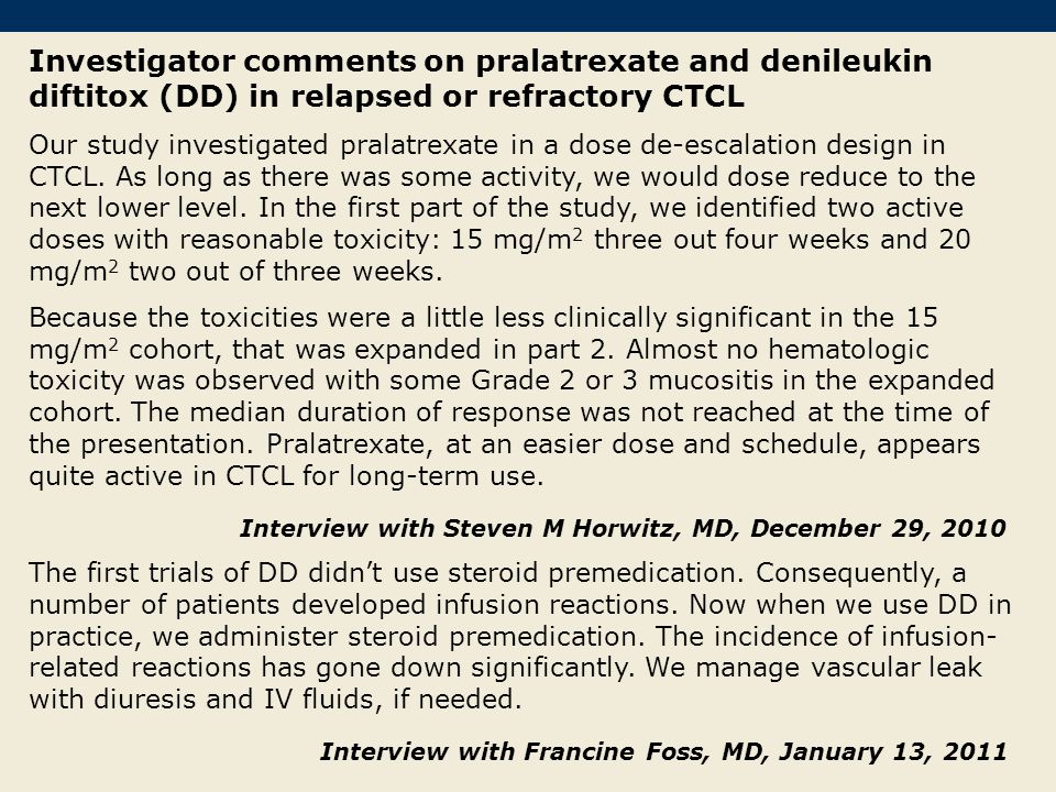 Investigator comments on pralatrexate and denileukin diftitox (DD) in relapsed or refractory CTCL Our study investigated pralatrexate in a dose de-escalation design in CTCL.