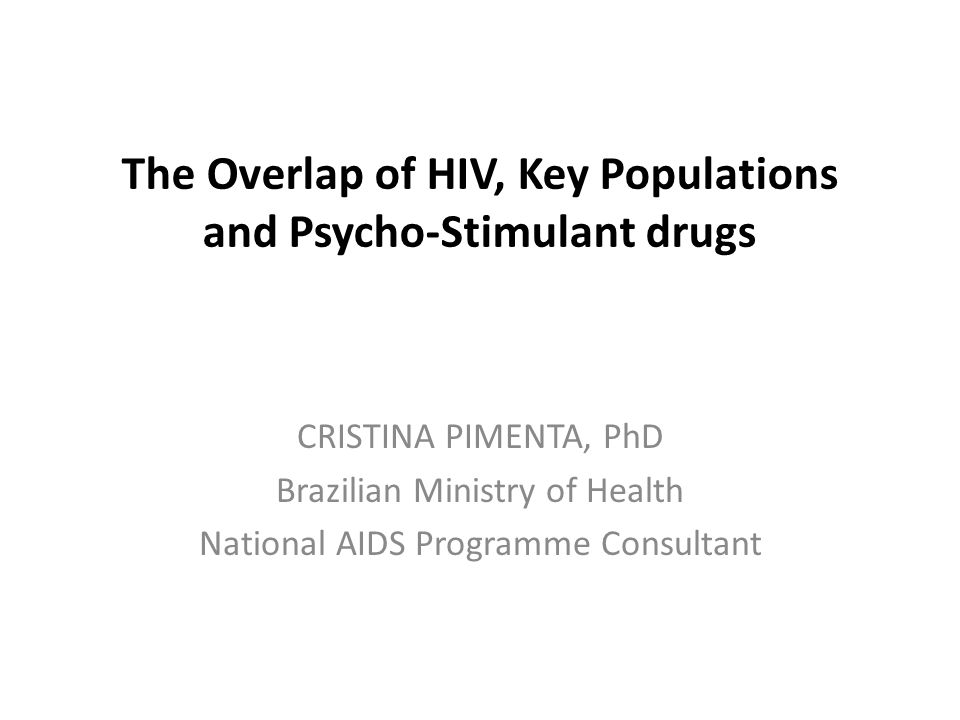 The Overlap of HIV, Key Populations and Psycho-Stimulant drugs CRISTINA PIMENTA, PhD Brazilian Ministry of Health National AIDS Programme Consultant