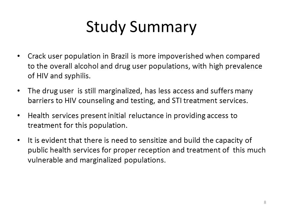 8 Study Summary Crack user population in Brazil is more impoverished when compared to the overall alcohol and drug user populations, with high prevalence of HIV and syphilis.