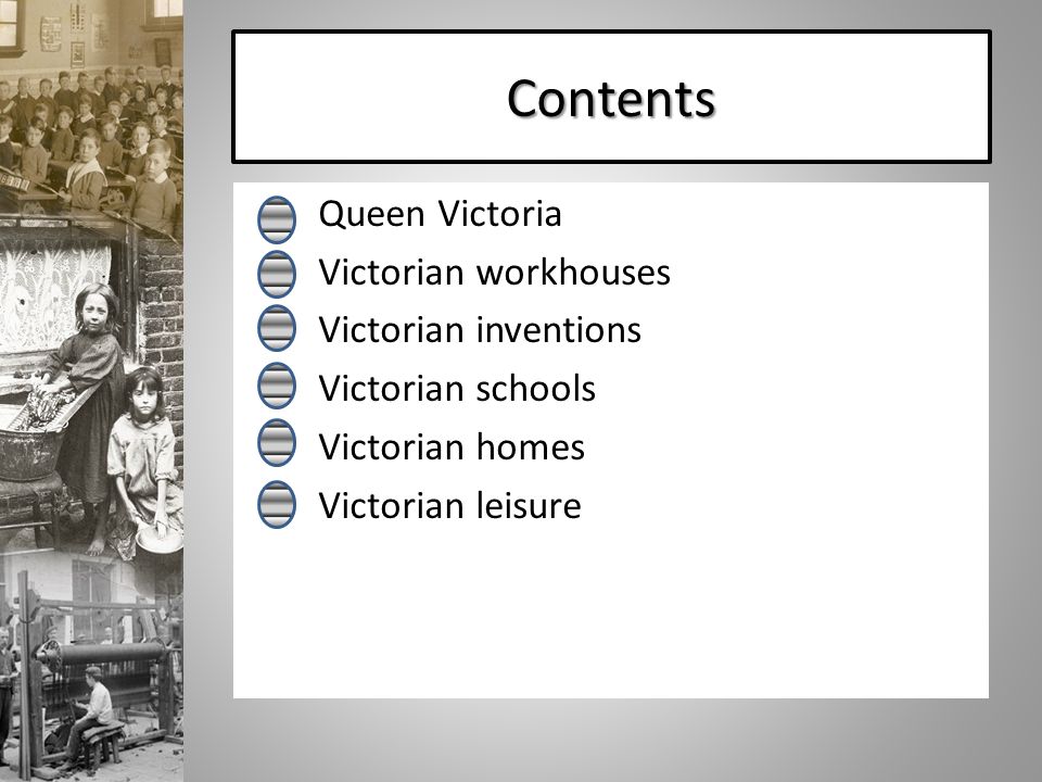 Contents Queen Victoria Victorian workhouses Victorian inventions Victorian schools Victorian homes Victorian leisure