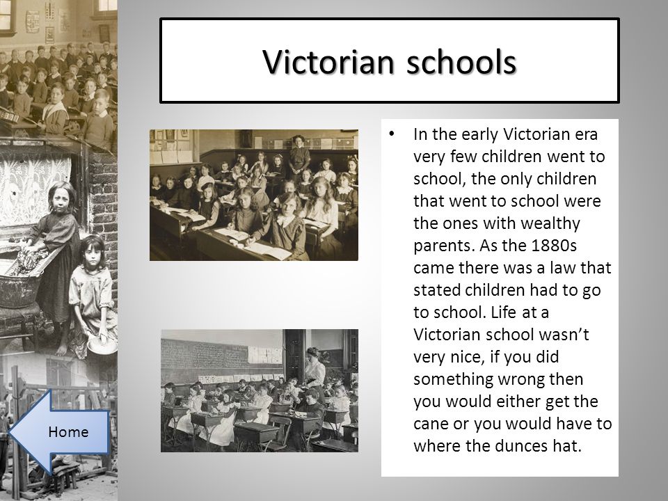 Victorian schools In the early Victorian era very few children went to school, the only children that went to school were the ones with wealthy parents.