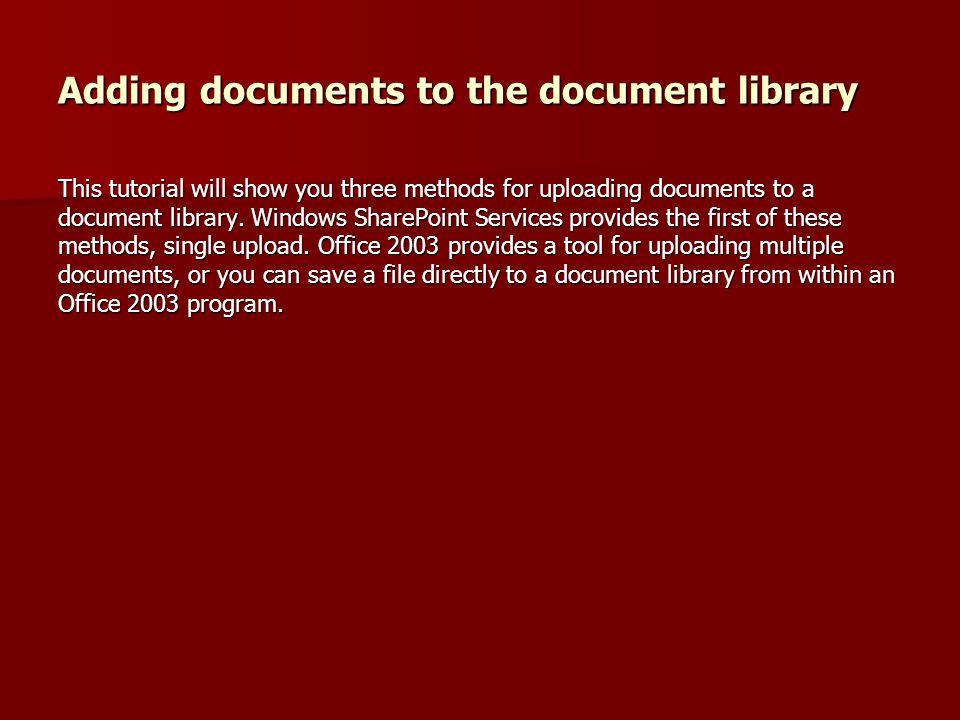 Adding documents to the document library This tutorial will show you three methods for uploading documents to a document library.