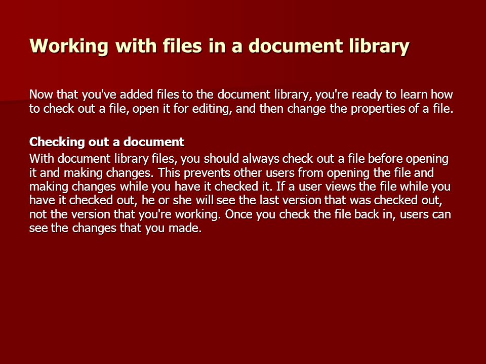 Working with files in a document library Now that you ve added files to the document library, you re ready to learn how to check out a file, open it for editing, and then change the properties of a file.