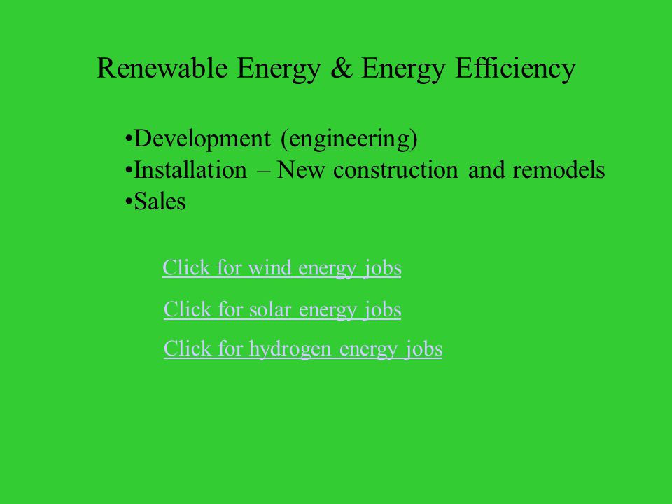 Renewable Energy & Energy Efficiency Click for wind energy jobs Click for hydrogen energy jobs Click for solar energy jobs Development (engineering) Installation – New construction and remodels Sales