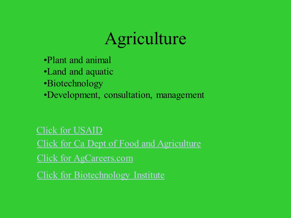 Agriculture Click for Ca Dept of Food and Agriculture Click for AgCareers.com Plant and animal Land and aquatic Biotechnology Development, consultation, management Click for Biotechnology Institute Click for USAID