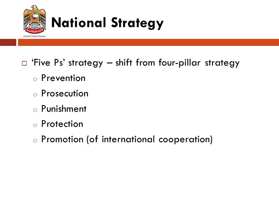 National Strategy  ‘Five Ps’ strategy – shift from four-pillar strategy o Prevention o Prosecution o Punishment o Protection o Promotion (of international cooperation)