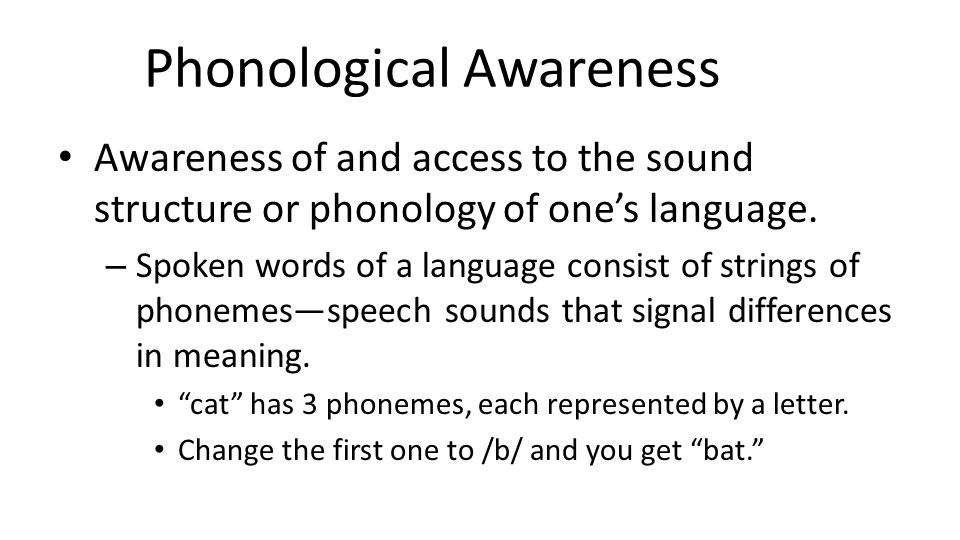 Phonological Awareness Awareness of and access to the sound structure or phonology of one’s language.