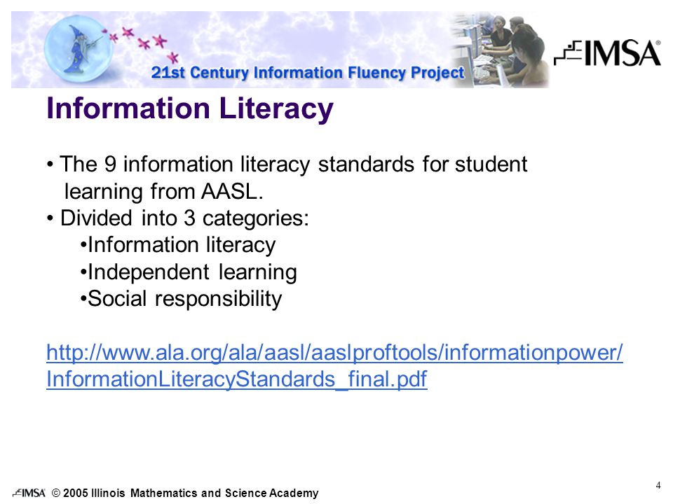 © 2005 Illinois Mathematics and Science Academy 4 Information Literacy The 9 information literacy standards for student learning from AASL.