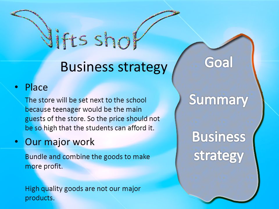 Business strategy Place The store will be set next to the school because teenager would be the main guests of the store.