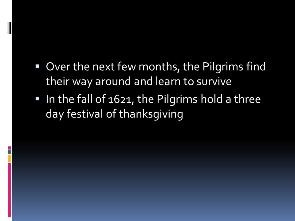  Over the next few months, the Pilgrims find their way around and learn to survive  In the fall of 1621, the Pilgrims hold a three day festival of thanksgiving