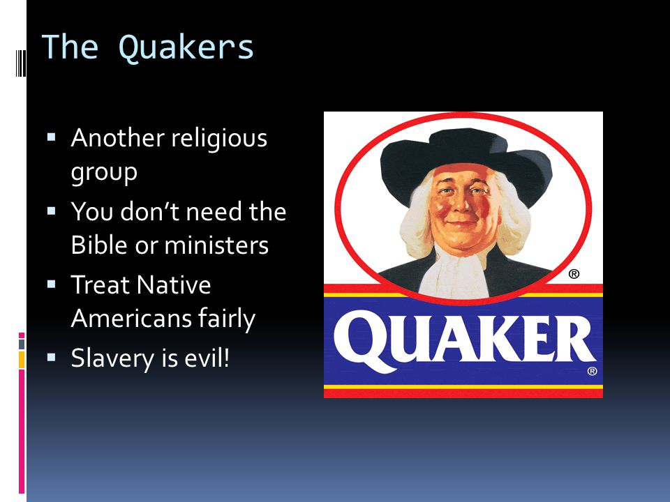 The Quakers  Another religious group  You don’t need the Bible or ministers  Treat Native Americans fairly  Slavery is evil!