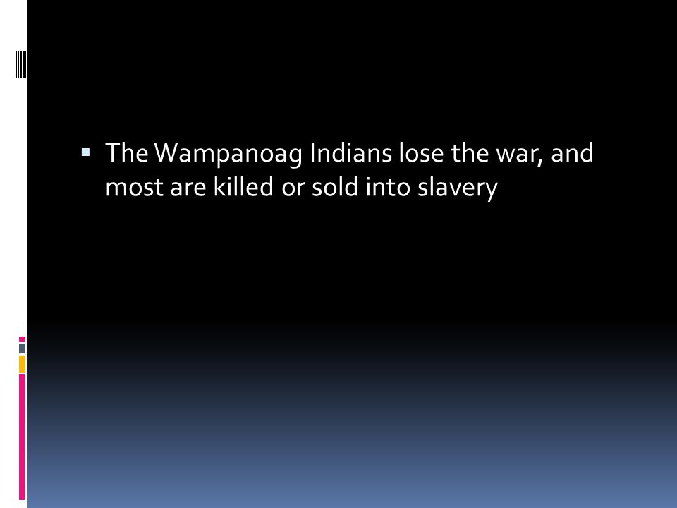  The Wampanoag Indians lose the war, and most are killed or sold into slavery