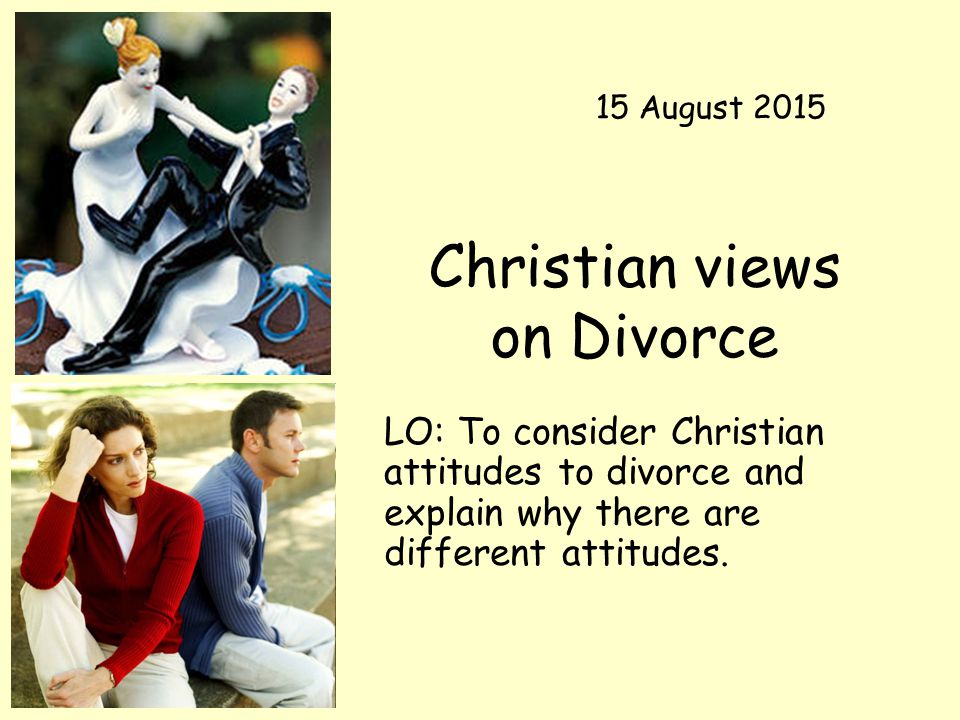 Christian views on Divorce LO: To consider Christian attitudes to divorce and explain why there are different attitudes.