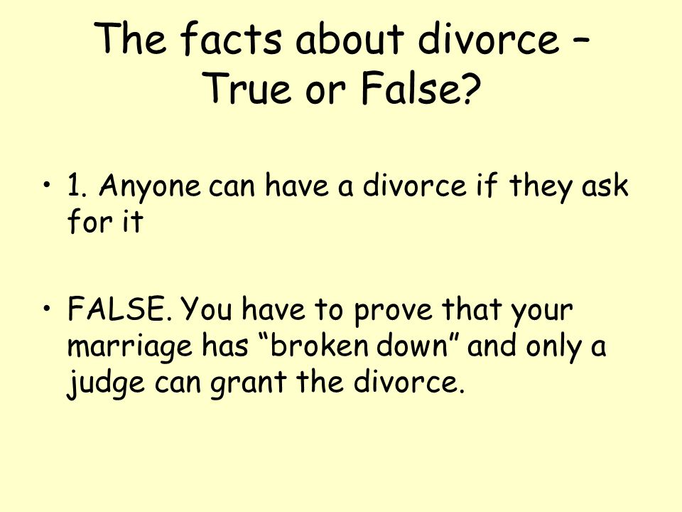The facts about divorce – True or False. 1. Anyone can have a divorce if they ask for it FALSE.