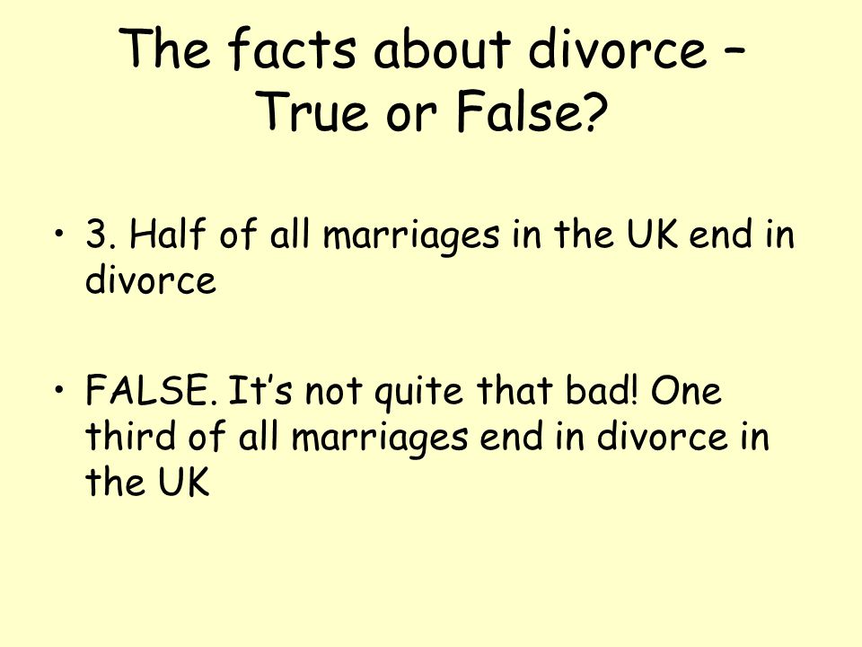 The facts about divorce – True or False. 3. Half of all marriages in the UK end in divorce FALSE.