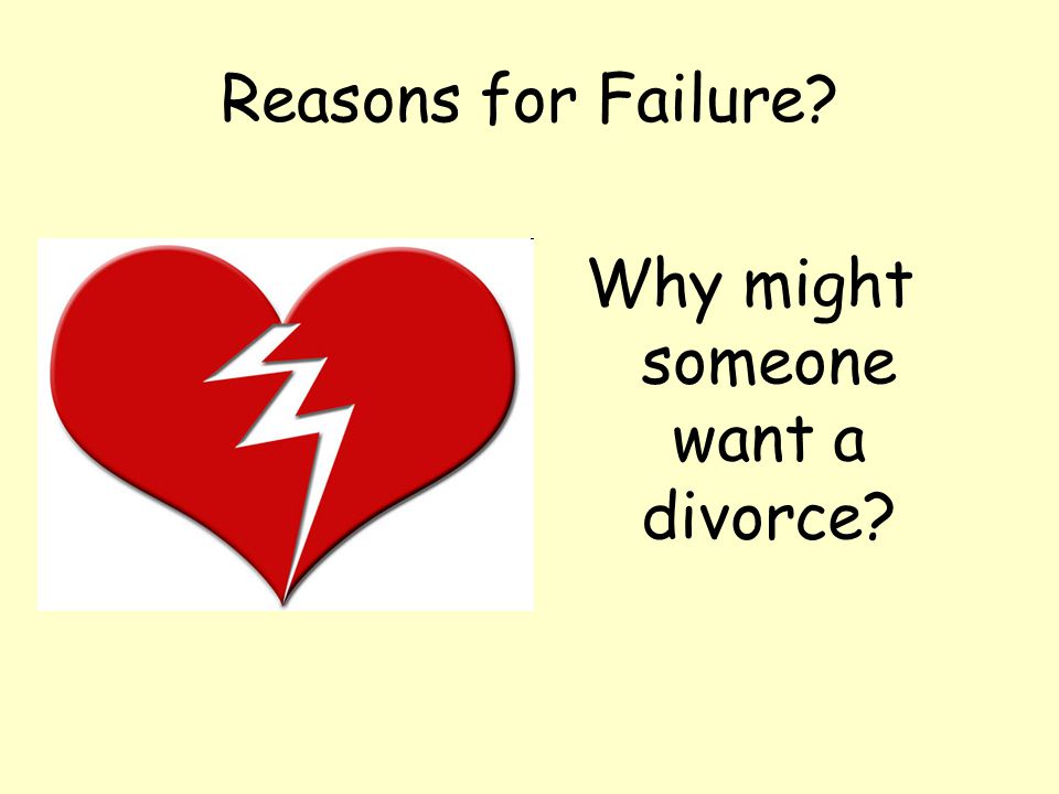 Reasons for Failure Why might someone want a divorce