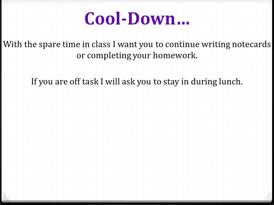 Cool-Down… With the spare time in class I want you to continue writing notecards or completing your homework.
