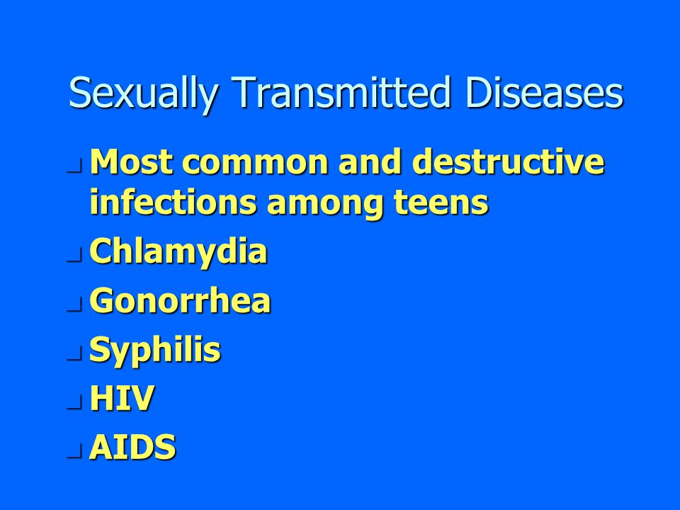 Sexually Transmitted Diseases n Most common and destructive infections among teens n Chlamydia n Gonorrhea n Syphilis n HIV n AIDS