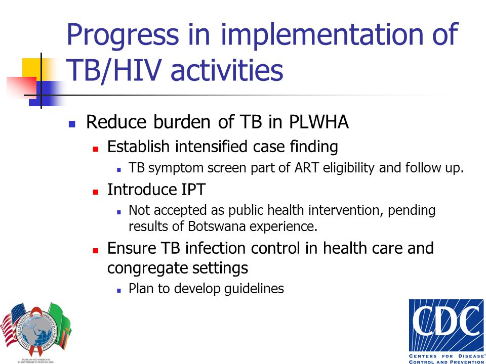 Progress in implementation of TB/HIV activities Reduce burden of TB in PLWHA Establish intensified case finding TB symptom screen part of ART eligibility and follow up.