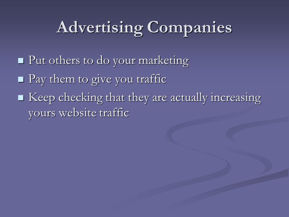 Advertising Companies Put others to do your marketing Put others to do your marketing Pay them to give you traffic Pay them to give you traffic Keep checking that they are actually increasing yours website traffic Keep checking that they are actually increasing yours website traffic