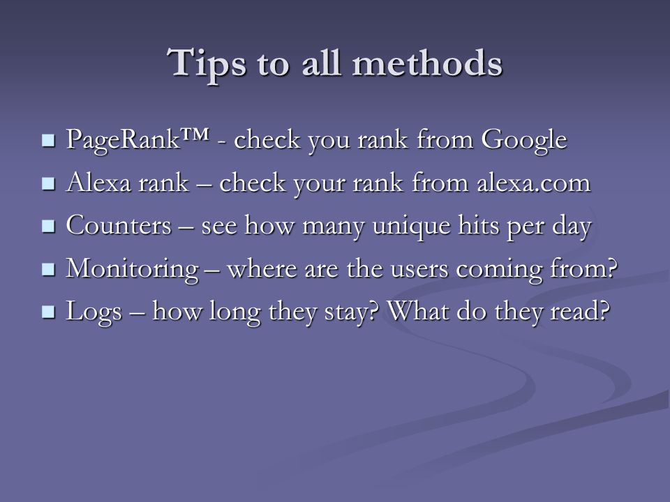 Tips to all methods PageRank™ - check you rank from Google PageRank™ - check you rank from Google Alexa rank – check your rank from alexa.com Alexa rank – check your rank from alexa.com Counters – see how many unique hits per day Counters – see how many unique hits per day Monitoring – where are the users coming from.