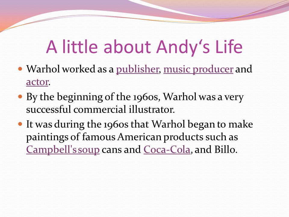 A little about Andy‘s Life Warhol worked as a publisher, music producer and actor.publishermusic producer actor By the beginning of the 1960s, Warhol was a very successful commercial illustrator.