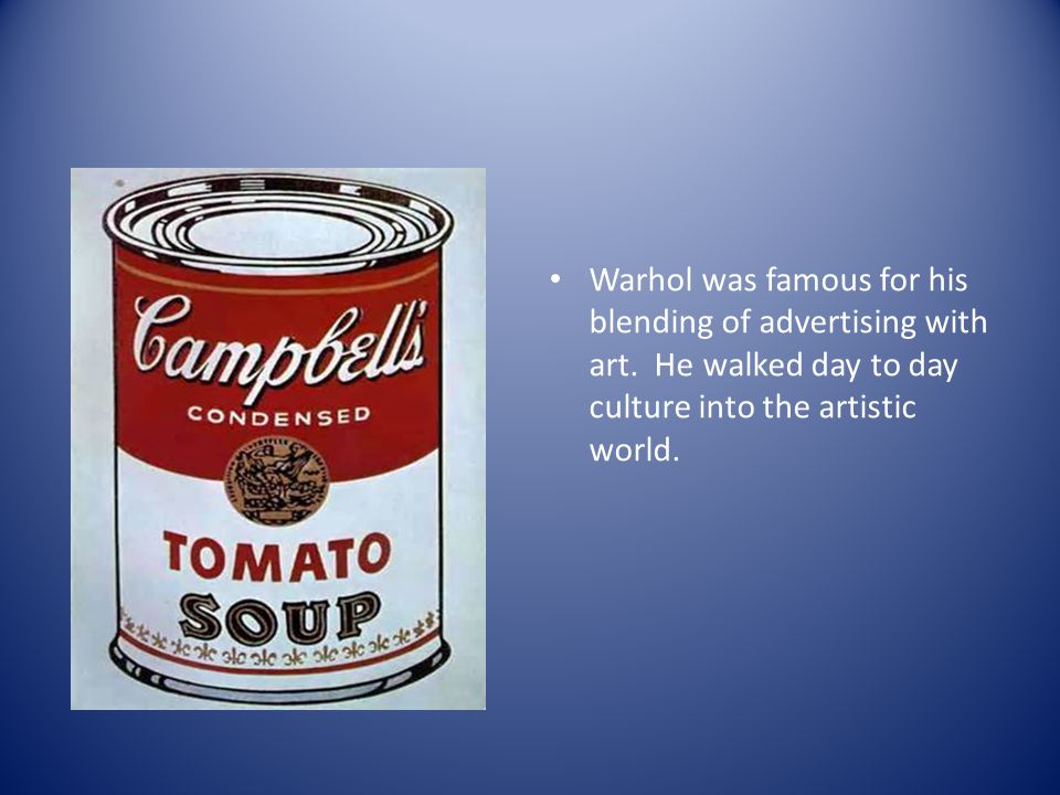 Warhol was famous for his blending of advertising with art.