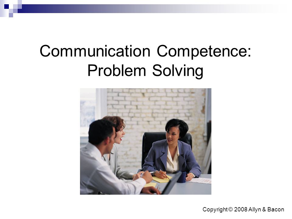 Copyright © 2008 Allyn & Bacon Communication Competence: Problem Solving