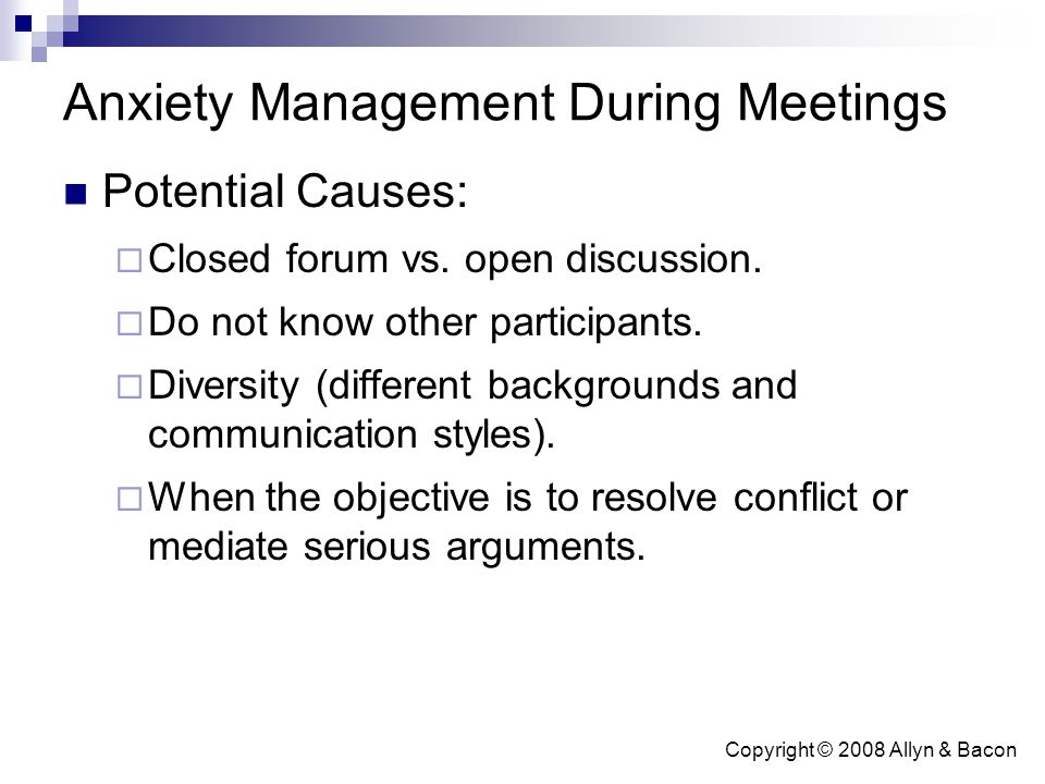 Copyright © 2008 Allyn & Bacon Anxiety Management During Meetings Potential Causes:  Closed forum vs.