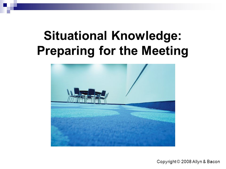 Copyright © 2008 Allyn & Bacon Situational Knowledge: Preparing for the Meeting
