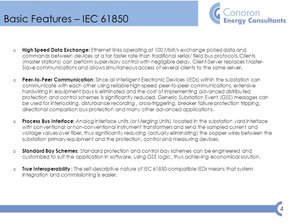 4 Basic Features – IEC o High Speed Data Exchange: Ethernet links operating at 100 Mbit/s exchange polled data and commands between devices at a far faster rate than traditional serial/ field bus protocols.