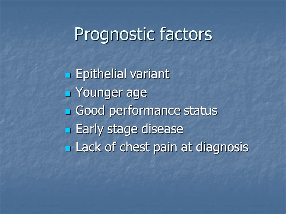 Prognostic factors Epithelial variant Epithelial variant Younger age Younger age Good performance status Good performance status Early stage disease Early stage disease Lack of chest pain at diagnosis Lack of chest pain at diagnosis