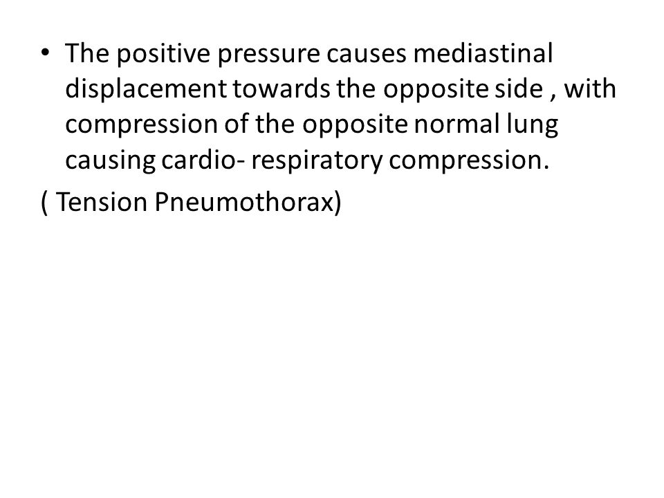 The positive pressure causes mediastinal displacement towards the opposite side, with compression of the opposite normal lung causing cardio- respiratory compression.