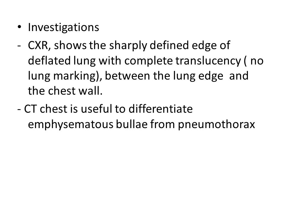 Investigations -CXR, shows the sharply defined edge of deflated lung with complete translucency ( no lung marking), between the lung edge and the chest wall.