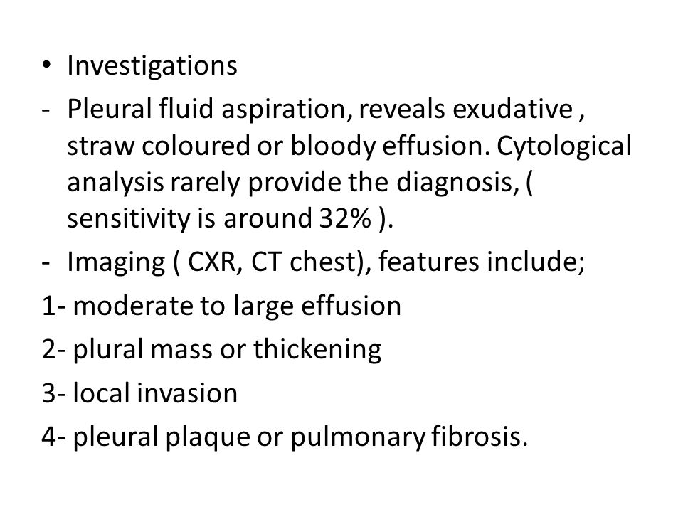 Investigations -Pleural fluid aspiration, reveals exudative, straw coloured or bloody effusion.