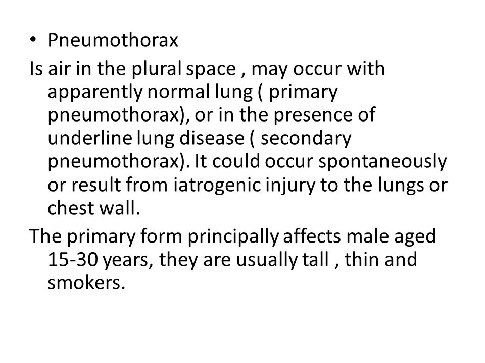 Pneumothorax Is air in the plural space, may occur with apparently normal lung ( primary pneumothorax), or in the presence of underline lung disease ( secondary pneumothorax).