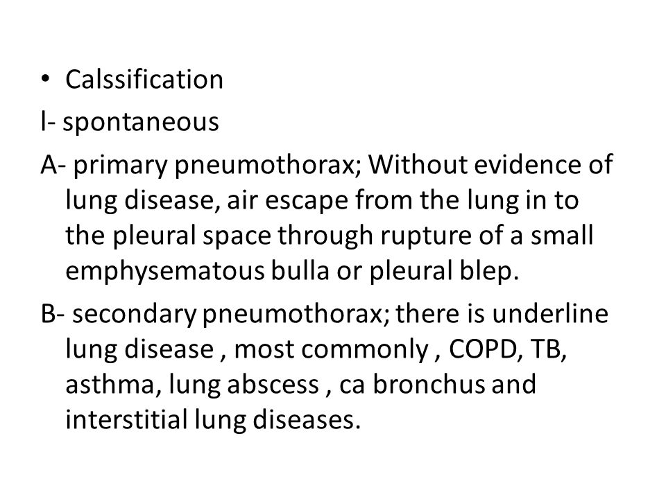 Calssification l- spontaneous A- primary pneumothorax; Without evidence of lung disease, air escape from the lung in to the pleural space through rupture of a small emphysematous bulla or pleural blep.
