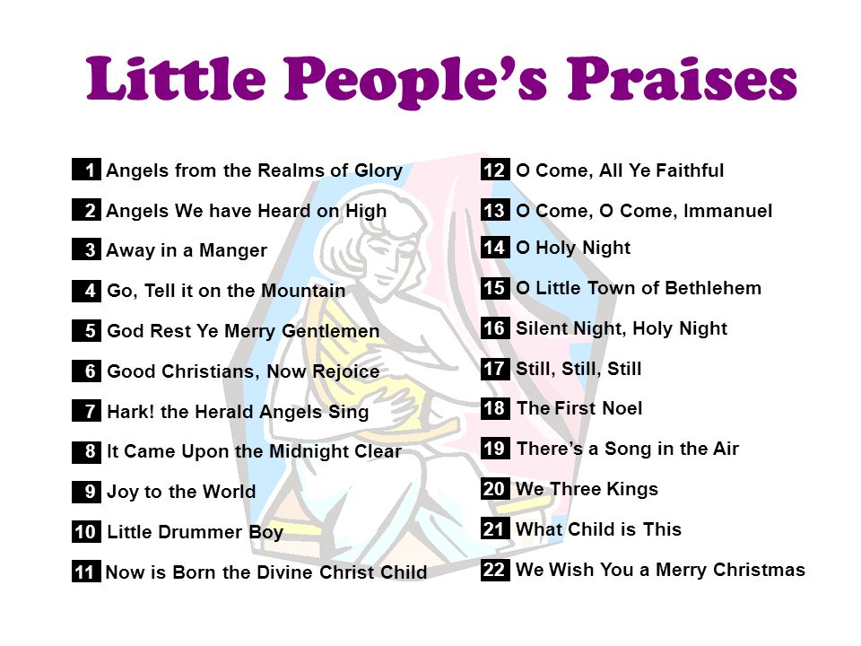 Little People’s Praises 1 Angels from the Realms of Glory 2 Angels We have Heard on High 3 Away in a Manger 4 Go, Tell it on the Mountain 5 God Rest Ye Merry Gentlemen 6 Good Christians, Now Rejoice 7 Hark.