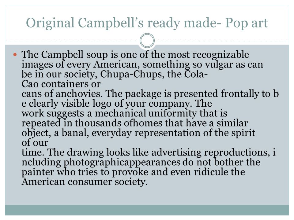 Original Campbell’s ready made- Pop art The Campbell soup is one of the most recognizable images of every American, something so vulgar as can be in our society, Chupa-Chups, the Cola- Cao containers or cans of anchovies.