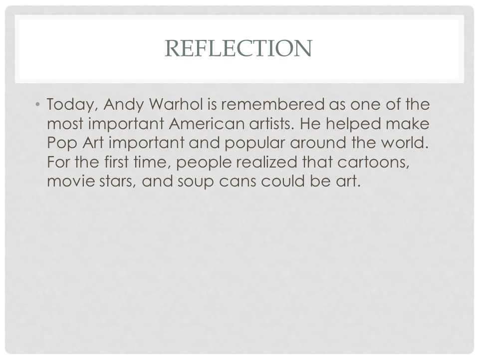 REFLECTION Today, Andy Warhol is remembered as one of the most important American artists.