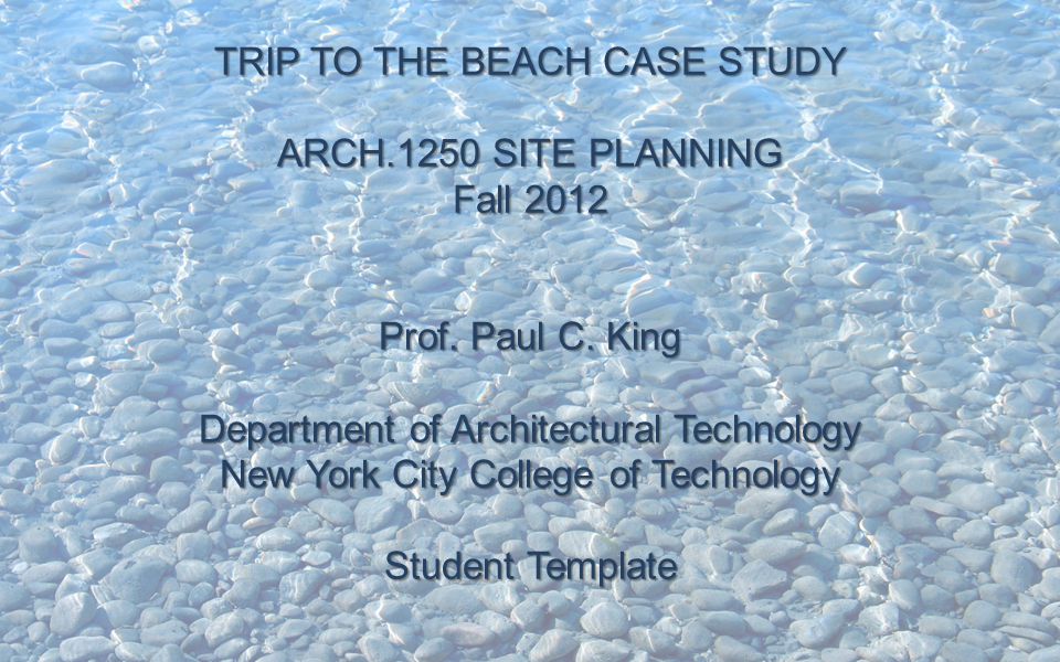 LECTURE ONE INTRODUCTION and OVERVIEW ARCH 1250 SITE PLANNING NYC COLLEGE OF TECHNOLOGY TRIP TO THE BEACH CASE STUDY ARCH.1250 SITE PLANNING Fall 2012 Prof.