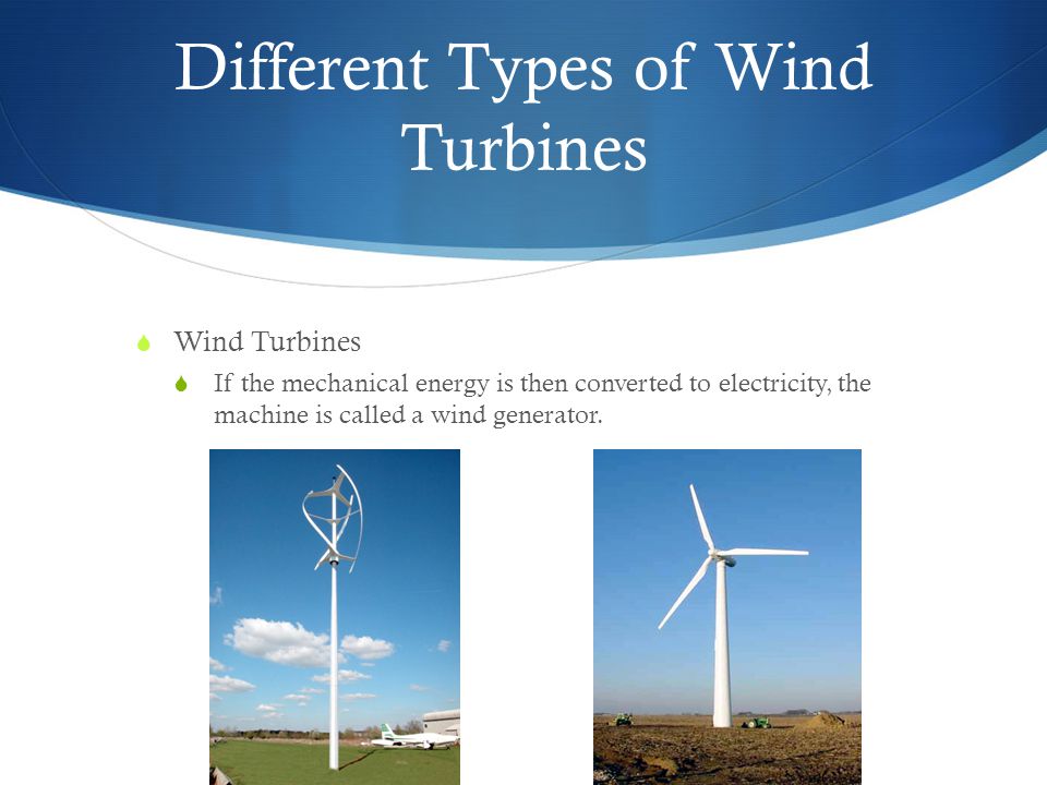 Different Types of Wind Turbines  Wind Turbines  If the mechanical energy is then converted to electricity, the machine is called a wind generator.