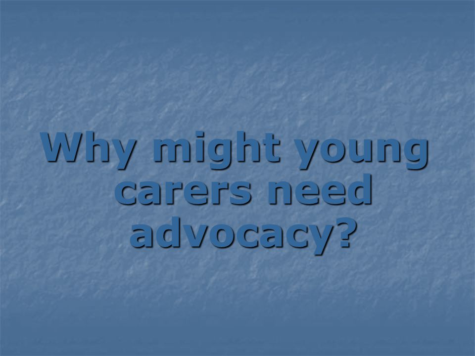 Why might young carers need advocacy
