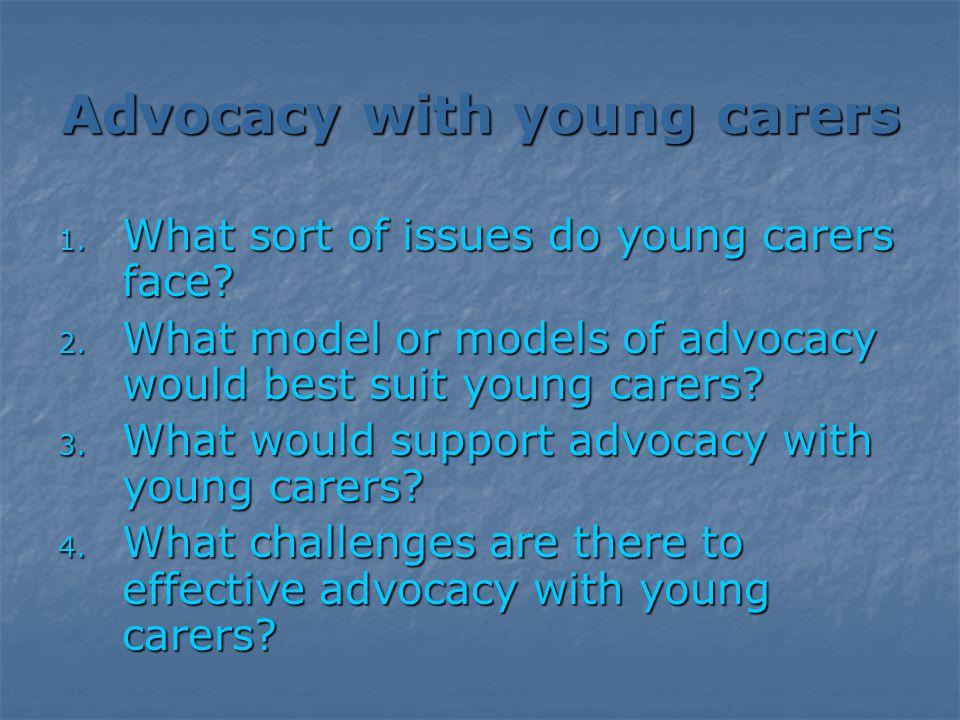 Advocacy with young carers 1. What sort of issues do young carers face.
