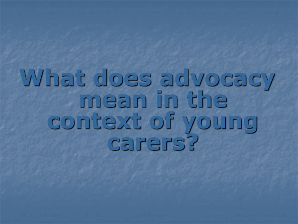 What does advocacy mean in the context of young carers